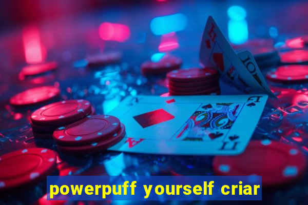 powerpuff yourself criar